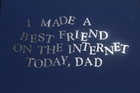 I Made A Best Friend On The Internet Today, Dad