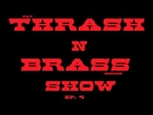 Thrash N Brass Show  EP.4  Pt. 1/2