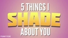 5 Things I Shade About You
